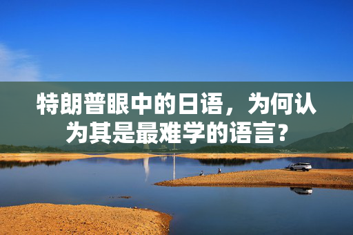 特朗普眼中的日语，为何认为其是最难学的语言？