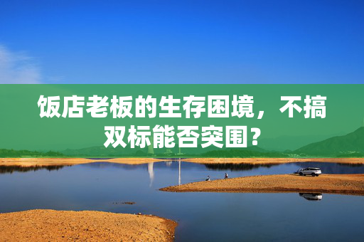 饭店老板的生存困境，不搞双标能否突围？