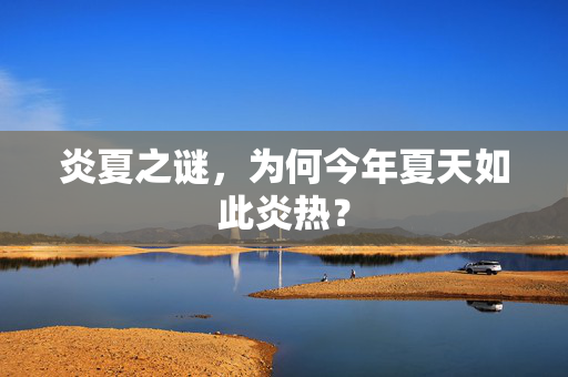 炎夏之谜，为何今年夏天如此炎热？