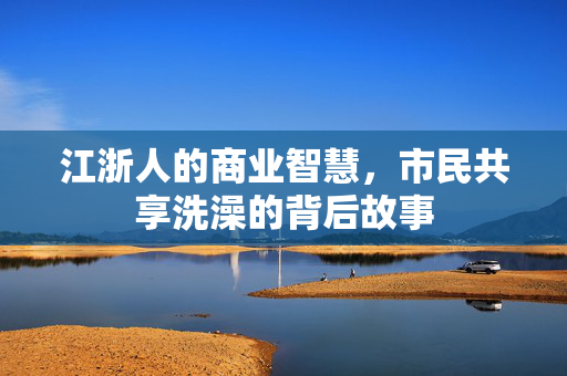 江浙人的商业智慧，市民共享洗澡的背后故事