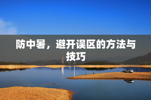 防中暑，避开误区的方法与技巧