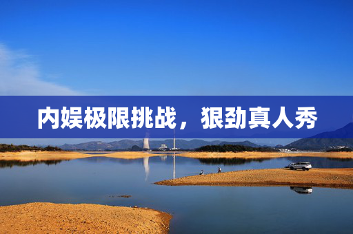 内娱极限挑战，狠劲真人秀