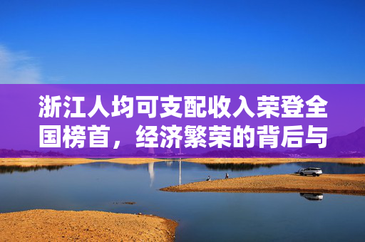 浙江人均可支配收入荣登全国榜首，经济繁荣的背后与未来展望