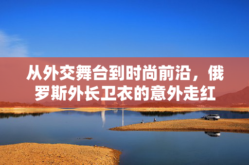从外交舞台到时尚前沿，俄罗斯外长卫衣的意外走红