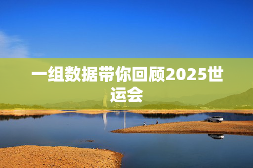 一组数据带你回顾2025世运会