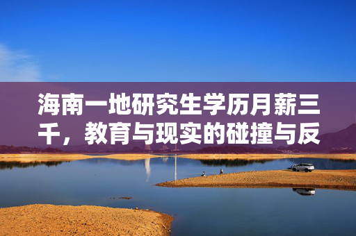 海南一地研究生学历月薪三千，教育与现实的碰撞与反思
