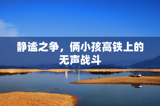 静谧之争，俩小孩高铁上的无声战斗
