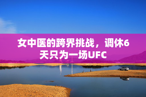 女中医的跨界挑战，调休6天只为一场UFC