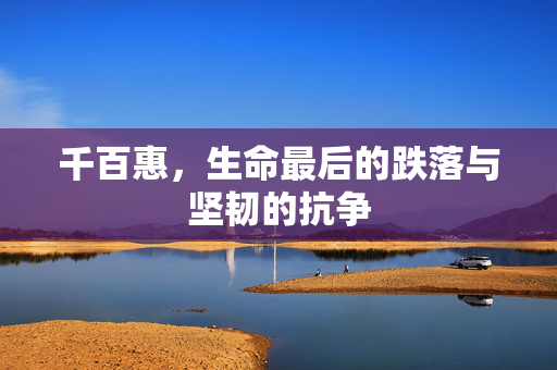 千百惠，生命最后的跌落与坚韧的抗争