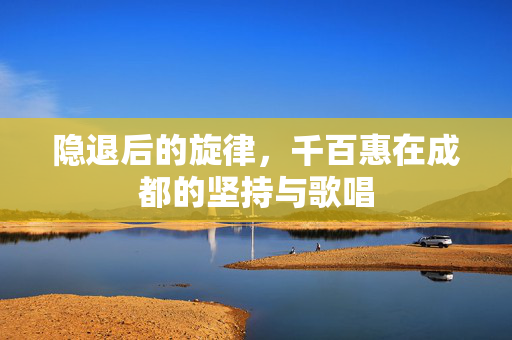 隐退后的旋律，千百惠在成都的坚持与歌唱