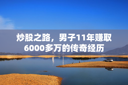 炒股之路，男子11年赚取6000多万的传奇经历