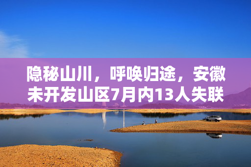 隐秘山川，呼唤归途，安徽未开发山区7月内13人失联之谜