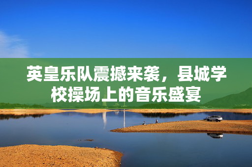 英皇乐队震撼来袭，县城学校操场上的音乐盛宴