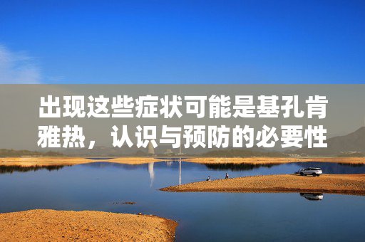 出现这些症状可能是基孔肯雅热，认识与预防的必要性