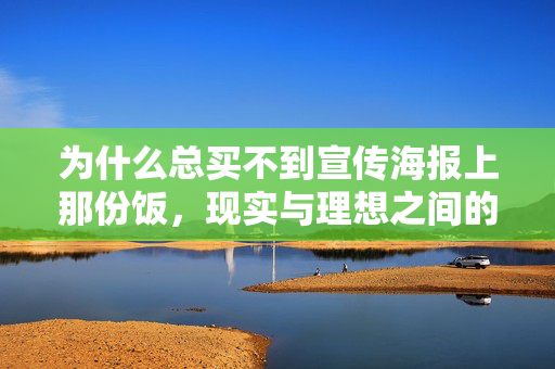 为什么总买不到宣传海报上那份饭，现实与理想之间的美食落差