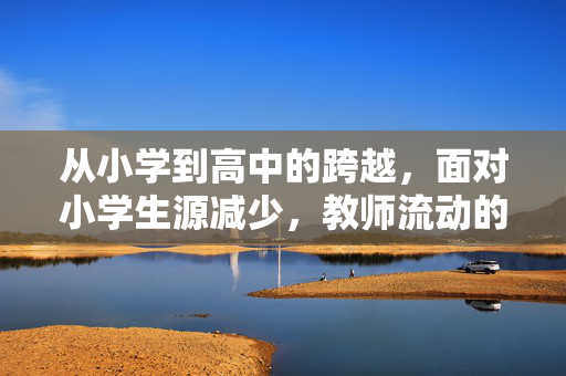 从小学到高中的跨越，面对小学生源减少，教师流动的新趋势