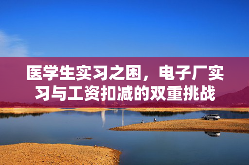 医学生实习之困，电子厂实习与工资扣减的双重挑战