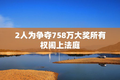 2人为争夺758万大奖所有权闹上法庭