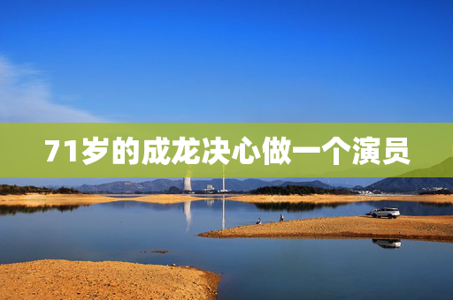 71岁的成龙决心做一个演员