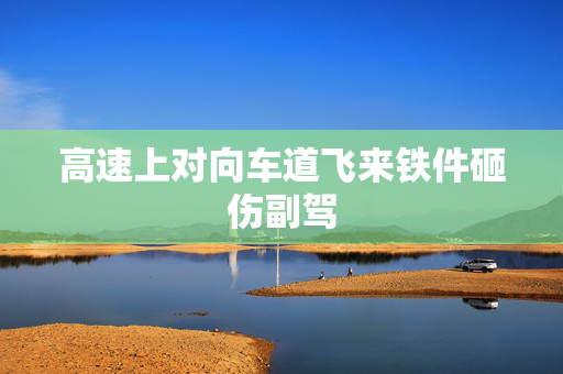 高速上对向车道飞来铁件砸伤副驾