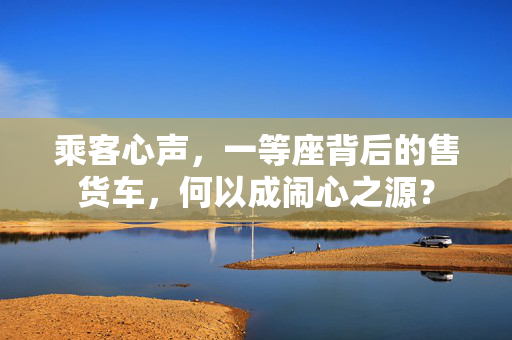 乘客心声，一等座背后的售货车，何以成闹心之源？
