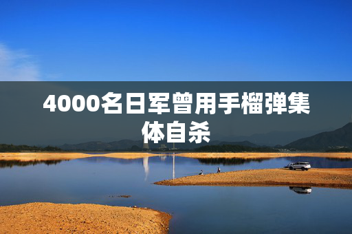 4000名日军曾用手榴弹集体自杀