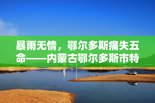 暴雨无情，鄂尔多斯痛失五命——内蒙古鄂尔多斯市特大暴雨灾害纪实