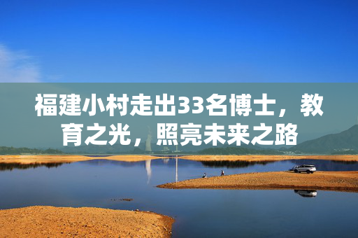 福建小村走出33名博士，教育之光，照亮未来之路