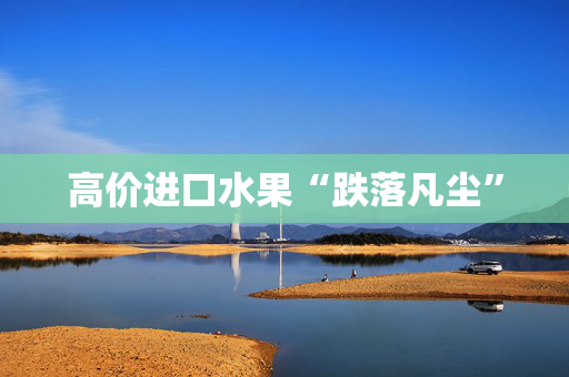 高价进口水果“跌落凡尘”