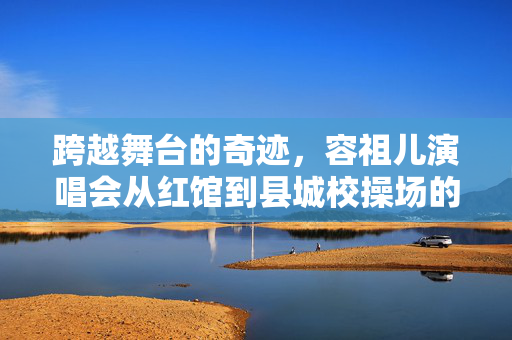 跨越舞台的奇迹，容祖儿演唱会从红馆到县城校操场的全民狂欢