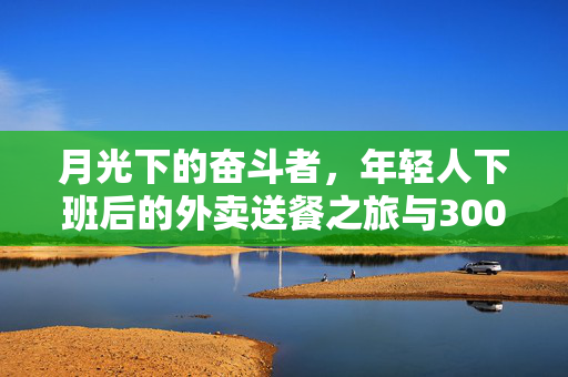 月光下的奋斗者，年轻人下班后的外卖送餐之旅与3000元月入的故事