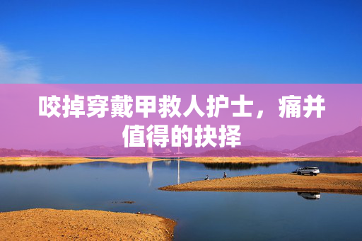 咬掉穿戴甲救人护士，痛并值得的抉择