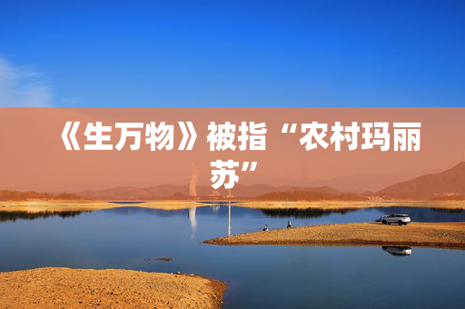 《生万物》被指“农村玛丽苏”