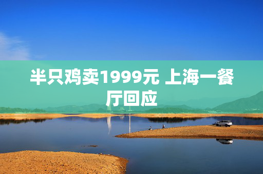 半只鸡卖1999元 上海一餐厅回应