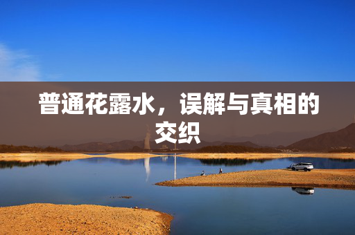 普通花露水，误解与真相的交织