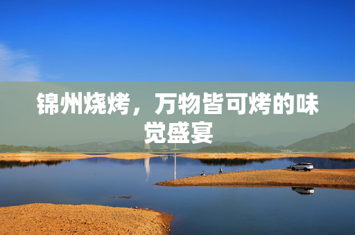 锦州烧烤，万物皆可烤的味觉盛宴