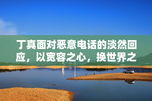 丁真面对恶意电话的淡然回应，以宽容之心，换世界之宁静