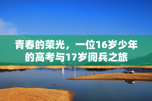 青春的荣光，一位16岁少年的高考与17岁阅兵之旅