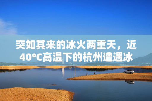 突如其来的冰火两重天，近40℃高温下的杭州遭遇冰雹奇观