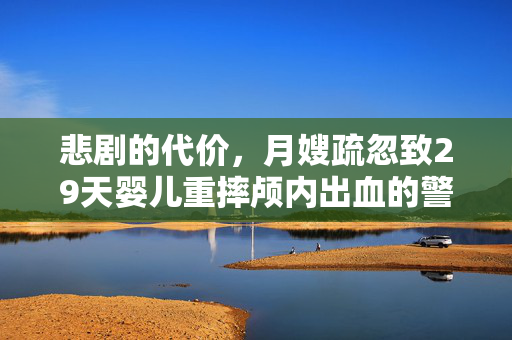 悲剧的代价，月嫂疏忽致29天婴儿重摔颅内出血的警示