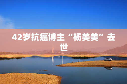 42岁抗癌博主“杨美美”去世