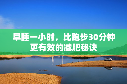 早睡一小时，比跑步30分钟更有效的减肥秘诀