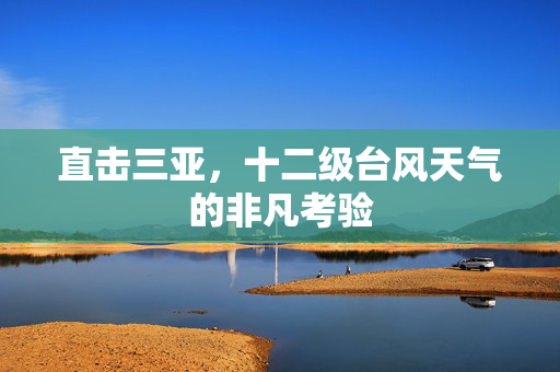 直击三亚，十二级台风天气的非凡考验