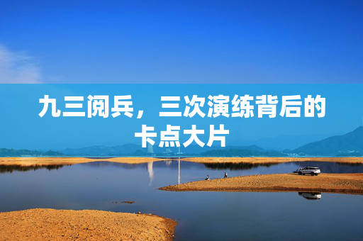 九三阅兵，三次演练背后的卡点大片