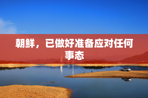朝鲜，已做好准备应对任何事态