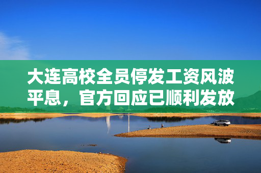 大连高校全员停发工资风波平息，官方回应已顺利发放