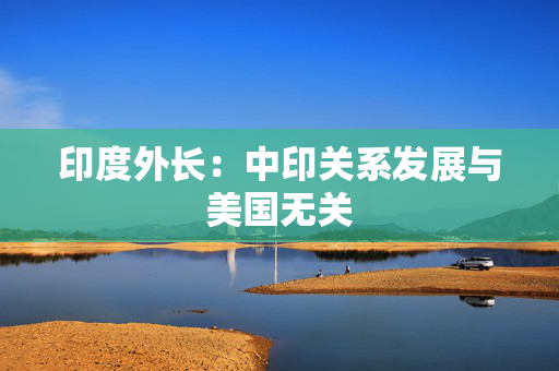 印度外长：中印关系发展与美国无关