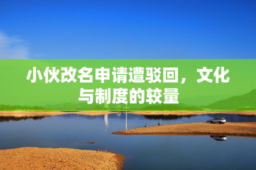 小伙改名申请遭驳回，文化与制度的较量