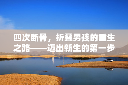 四次断骨，折叠男孩的重生之路——迈出新生的第一步