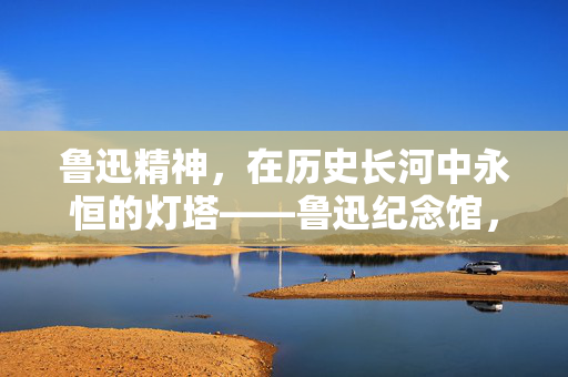 鲁迅精神，在历史长河中永恒的灯塔——鲁迅纪念馆，不会因个别观点改变景墙